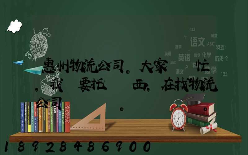 惠州物流公司。大家幫幫忙,我廠要托運東西,在找物流公司。。急_百度知...